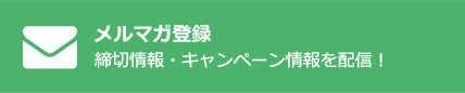 メルマガ登録　締切情報・キャンペーン情報を配信